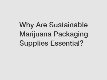 Why Are Sustainable Marijuana Packaging Supplies Essential?
