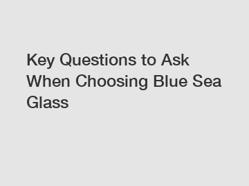 Key Questions to Ask When Choosing Blue Sea Glass