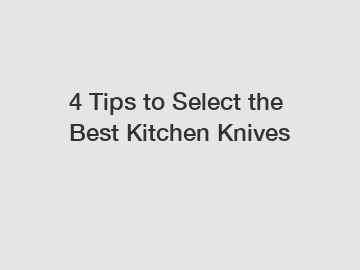4 Tips to Select the Best Kitchen Knives
