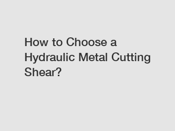 How to Choose a Hydraulic Metal Cutting Shear?