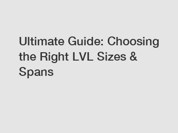 Ultimate Guide: Choosing the Right LVL Sizes & Spans