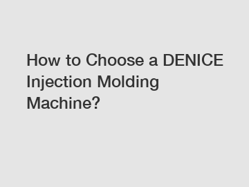 How to Choose a DENICE Injection Molding Machine?
