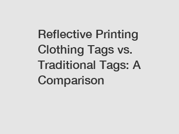 Reflective Printing Clothing Tags vs. Traditional Tags: A Comparison