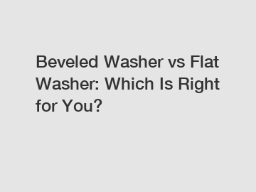Beveled Washer vs Flat Washer: Which Is Right for You?