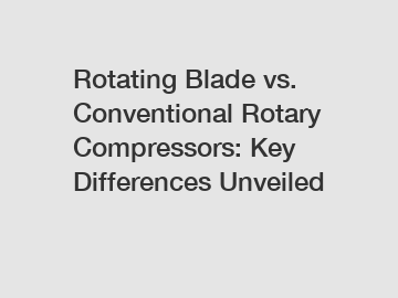 Rotating Blade vs. Conventional Rotary Compressors: Key Differences Unveiled