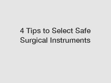 4 Tips to Select Safe Surgical Instruments