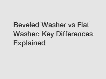 Beveled Washer vs Flat Washer: Key Differences Explained
