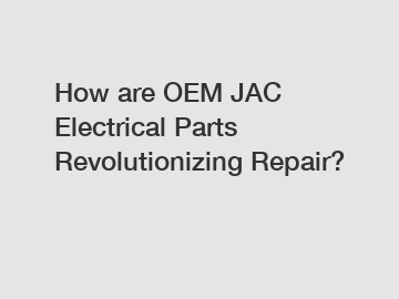 How are OEM JAC Electrical Parts Revolutionizing Repair?