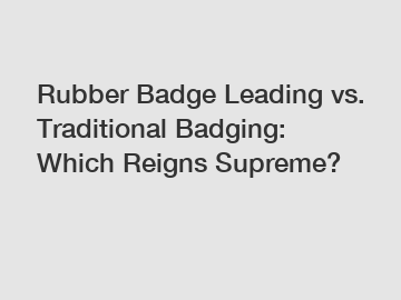 Rubber Badge Leading vs. Traditional Badging: Which Reigns Supreme?