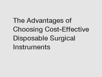 The Advantages of Choosing Cost-Effective Disposable Surgical Instruments