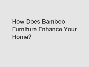 How Does Bamboo Furniture Enhance Your Home?