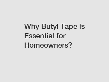 Why Butyl Tape is Essential for Homeowners?