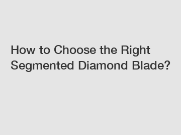 How to Choose the Right Segmented Diamond Blade?