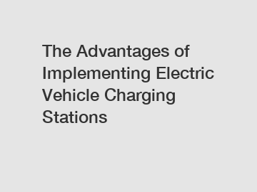 The Advantages of Implementing Electric Vehicle Charging Stations