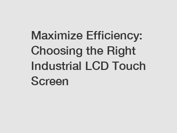 Maximize Efficiency: Choosing the Right Industrial LCD Touch Screen