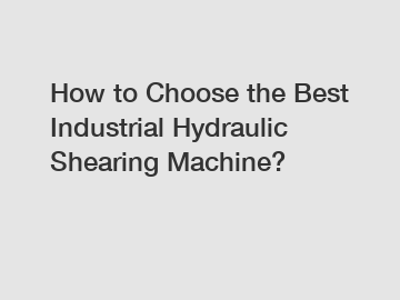 How to Choose the Best Industrial Hydraulic Shearing Machine?