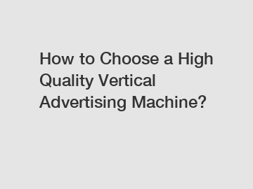 How to Choose a High Quality Vertical Advertising Machine?