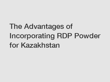 The Advantages of Incorporating RDP Powder for Kazakhstan