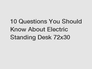 10 Questions You Should Know About Electric Standing Desk 72x30