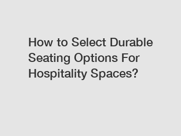 How to Select Durable Seating Options For Hospitality Spaces?