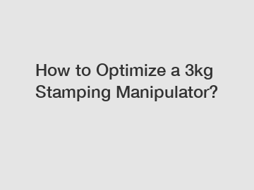 How to Optimize a 3kg Stamping Manipulator?