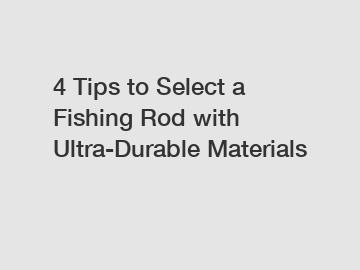 4 Tips to Select a Fishing Rod with Ultra-Durable Materials