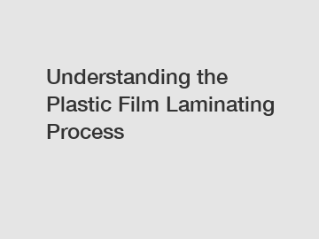 Understanding the Plastic Film Laminating Process