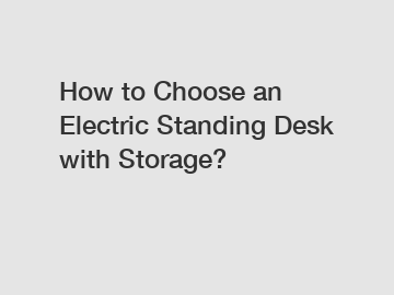 How to Choose an Electric Standing Desk with Storage?