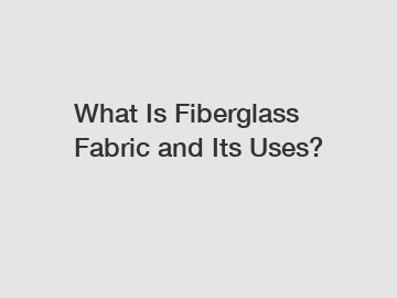 What Is Fiberglass Fabric and Its Uses?