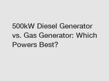 500kW Diesel Generator vs. Gas Generator: Which Powers Best?