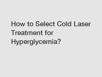 How to Select Cold Laser Treatment for Hyperglycemia?