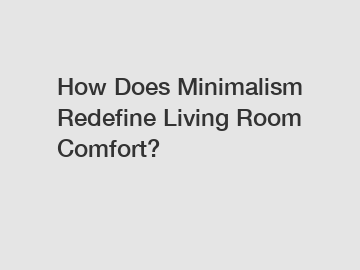 How Does Minimalism Redefine Living Room Comfort?