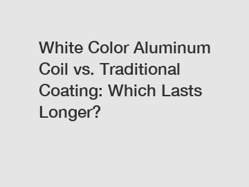 White Color Aluminum Coil vs. Traditional Coating: Which Lasts Longer?