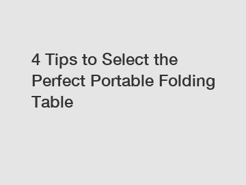 4 Tips to Select the Perfect Portable Folding Table