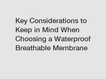 Key Considerations to Keep in Mind When Choosing a Waterproof Breathable Membrane