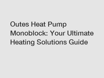 Outes Heat Pump Monoblock: Your Ultimate Heating Solutions Guide