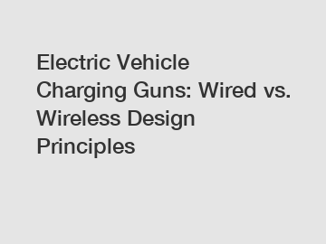 Electric Vehicle Charging Guns: Wired vs. Wireless Design Principles