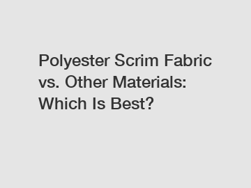 Polyester Scrim Fabric vs. Other Materials: Which Is Best?