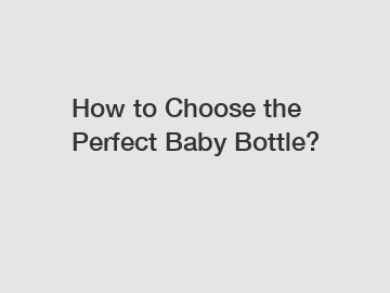 How to Choose the Perfect Baby Bottle?