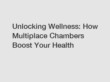 Unlocking Wellness: How Multiplace Chambers Boost Your Health