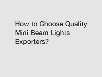 How to Choose Quality Mini Beam Lights Exporters?