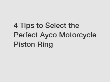 4 Tips to Select the Perfect Ayco Motorcycle Piston Ring