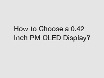 How to Choose a 0.42 Inch PM OLED Display?