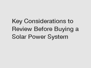 Key Considerations to Review Before Buying a Solar Power System