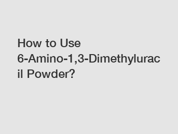 How to Use 6-Amino-1,3-Dimethyluracil Powder?