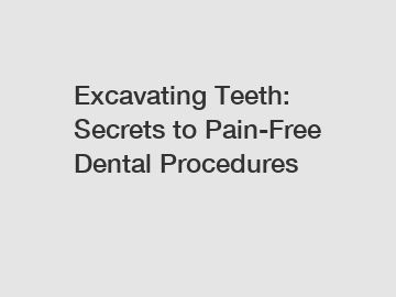 Excavating Teeth: Secrets to Pain-Free Dental Procedures