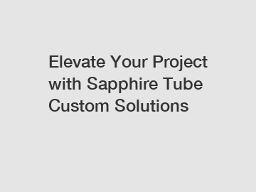 Elevate Your Project with Sapphire Tube Custom Solutions