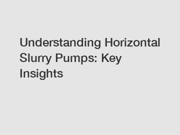 Understanding Horizontal Slurry Pumps: Key Insights