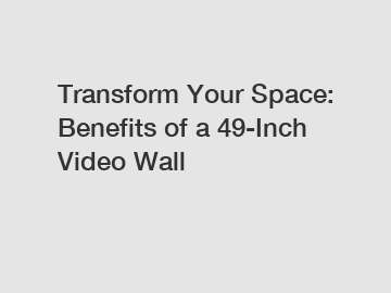 Transform Your Space: Benefits of a 49-Inch Video Wall