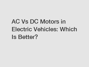 AC Vs DC Motors in Electric Vehicles: Which Is Better?